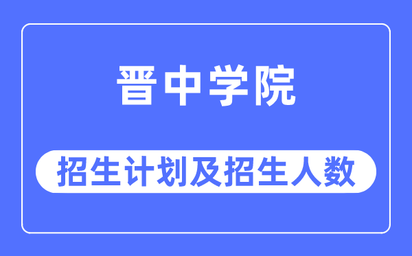2023年晋中学院各省招生计划及各专业招生人数是多少