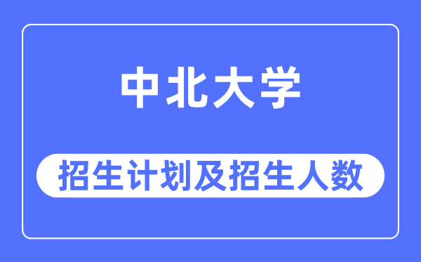 2023年中北大学各省招生计划及各专业招生人数是多少