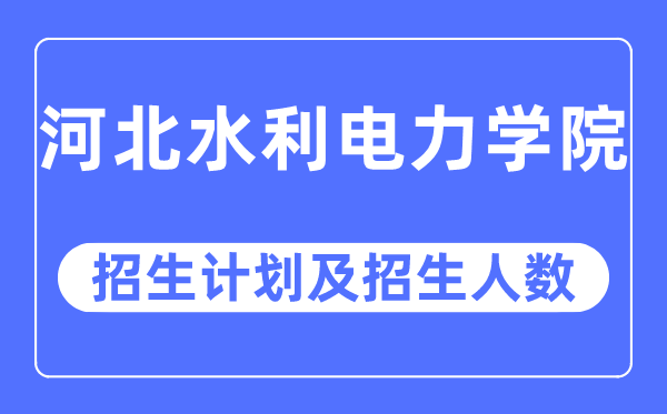 2023年河北水利电力学院各省招生计划及各专业招生人数是多少