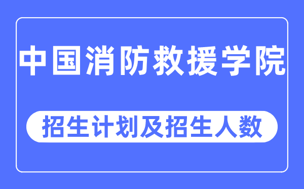 2023年中国消防救援学院各省招生计划及各专业招生人数是多少