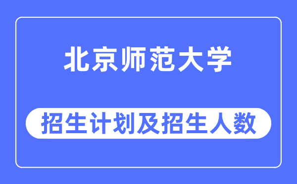 2023年北京师范大学各省招生计划及各专业招生人数是多少
