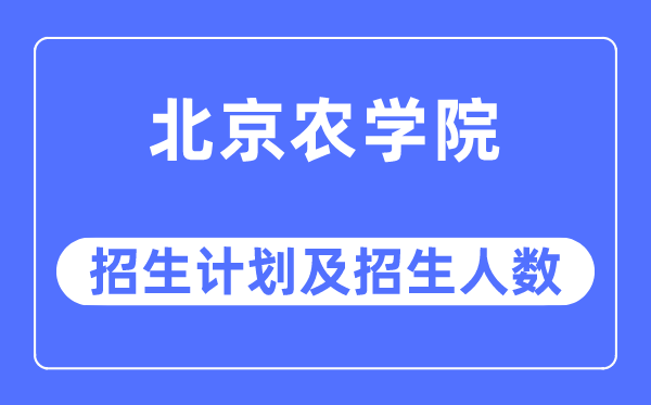 2023年北京农学院各省招生计划及各专业招生人数是多少