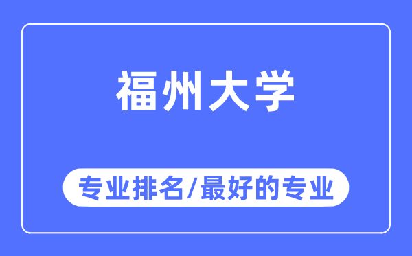 福州大学专业排名,福州大学最好的专业有哪些