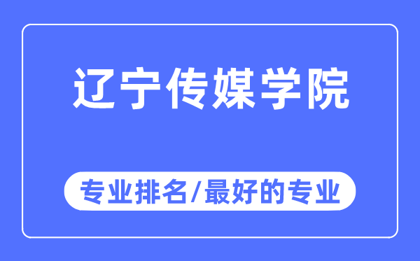 辽宁传媒学院专业排名,辽宁传媒学院最好的专业有哪些