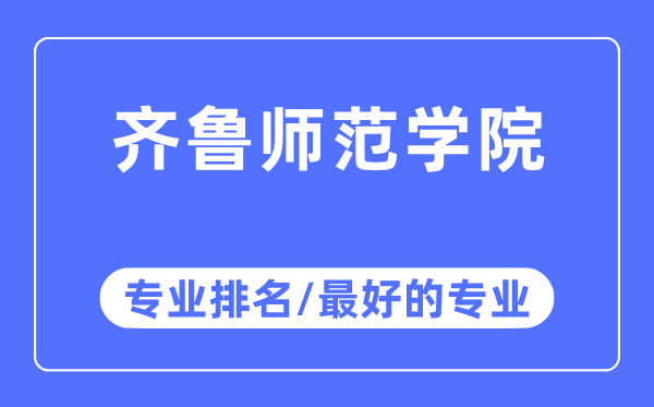 齐鲁师范学院专业排名,齐鲁师范学院最好的专业有哪些