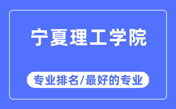 宁夏理工学院专业排名,宁夏理工学院最好的专业有哪些