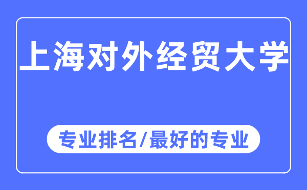 上海对外经贸大学专业排名,上海对外经贸大学最好的专业有哪些