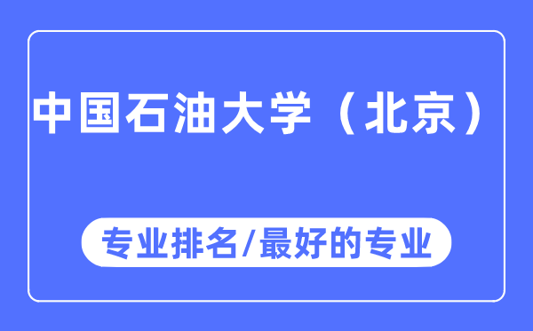 中国石油大学(北京)专业排名,中国石油大学(北京)最好的专业有哪些