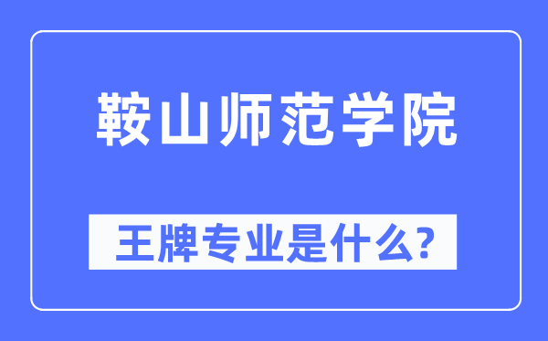 鞍山师范学院王牌专业是什么,有哪些专业比较好？