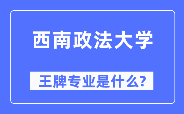 西南政法大学王牌专业是什么,有哪些专业比较好？