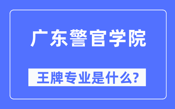 广东警官学院王牌专业是什么,有哪些专业比较好？