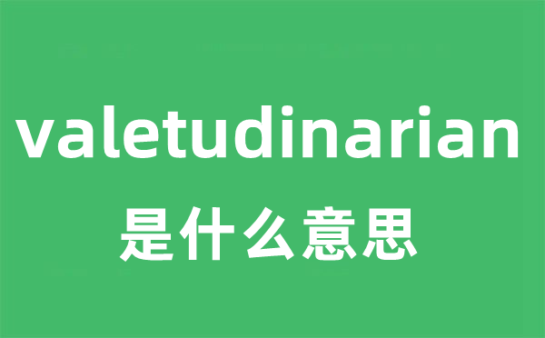 valetudinarian是什么意思