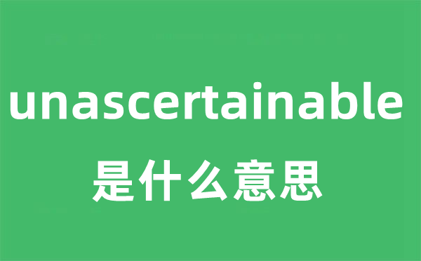 unascertainable是什么意思