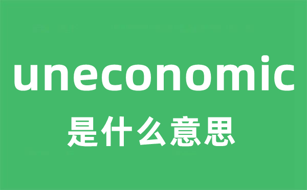 uneconomic是什么意思