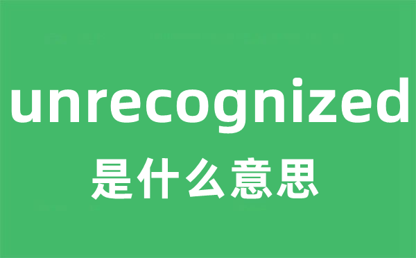 unrecognized是什么意思