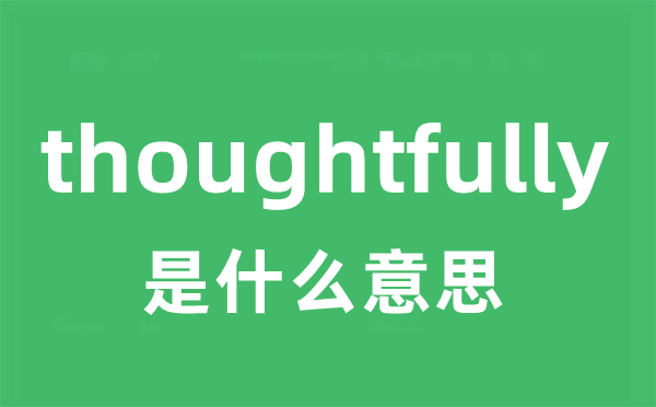 thoughtfully是什么意思