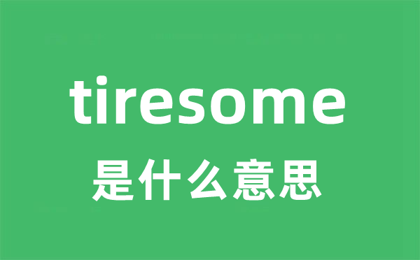 tiresome是什么意思