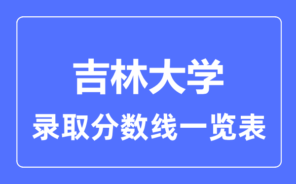 2023年高考多少分能上吉林大学？附各省录取分数线