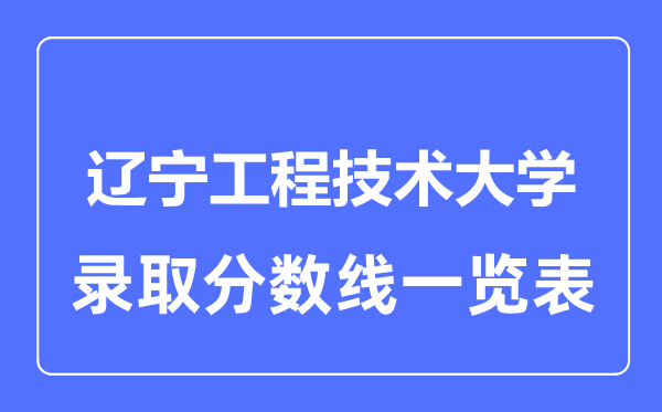 2023年高考多少分能上辽宁工程技术大学?附各省录取分数线