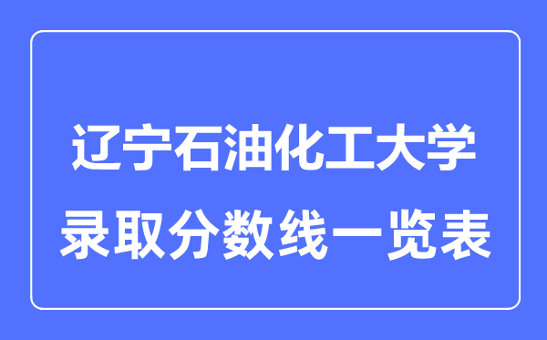 2023年高考多少分能上辽宁石油化工大学?附各省录取分数线