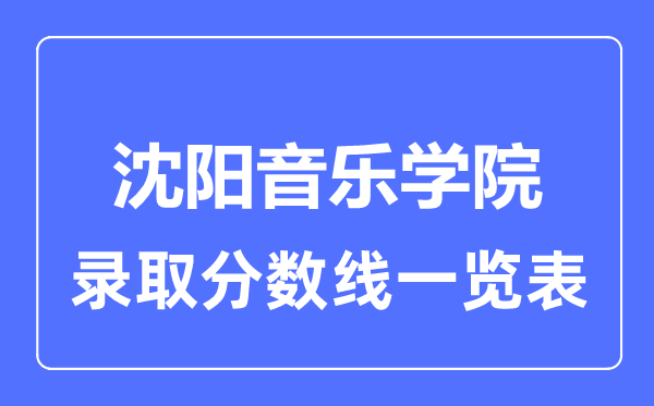 2023年高考多少分能上沈阳音乐学院?附各省录取分数线