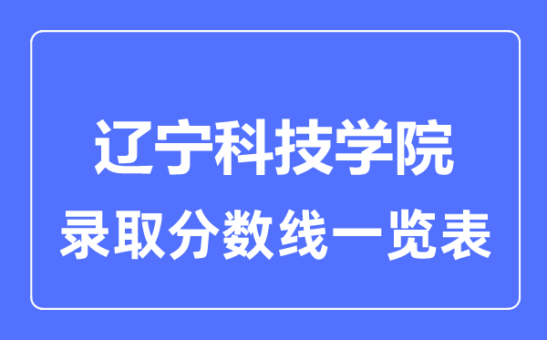 2023年高考多少分能上辽宁科技学院？附各省录取分数线