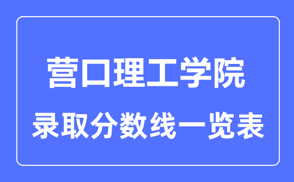 2023年高考多少分能上营口理工学院?附各省录取分数线