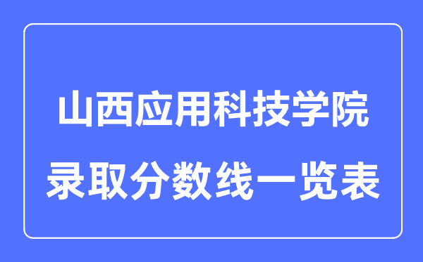 2023年高考多少分能上山西应用科技学院?附各省录取分数线