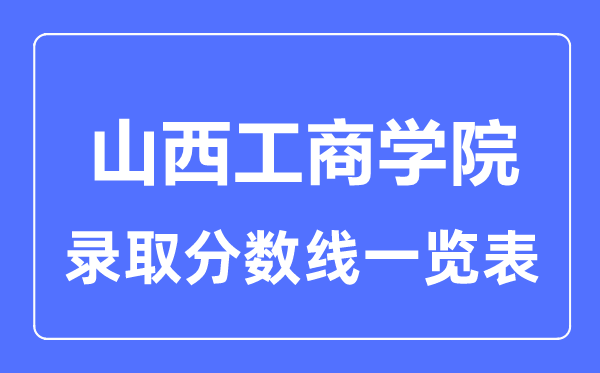 2023年高考多少分能上山西工商学院?附各省录取分数线