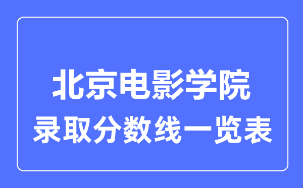 2023年高考多少分能上北京电影学院?附各省录取分数线