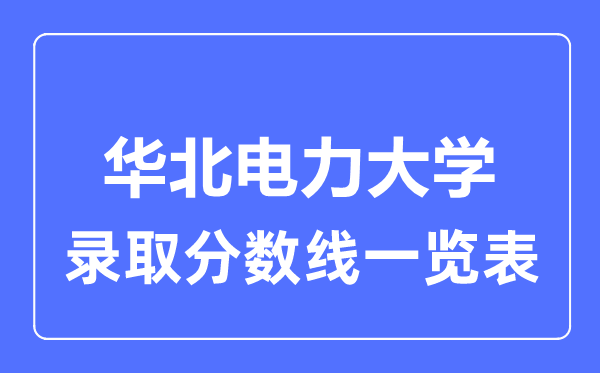 2023年高考多少分能上华北电力大学?附各省录取分数线