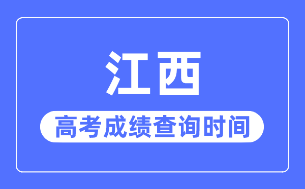 2023年江西高考成绩查询时间,江西高考成绩什么时候出来