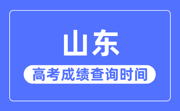 2023年山东高考成绩查询时间,山东高考成绩什么时候公布