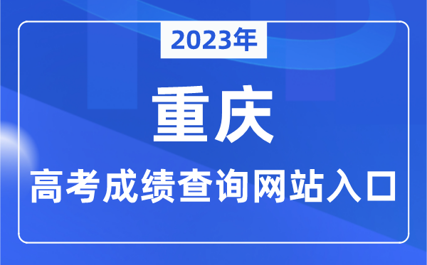 2023年重庆市高考成绩查询网站入口（https://www.cqksy.cn/）