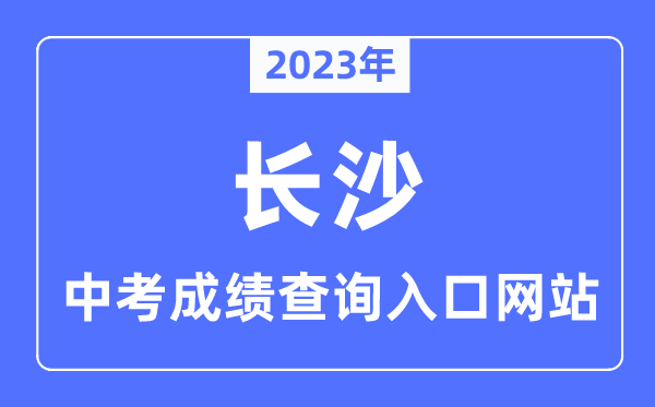 2023年长沙中考成绩查询入口网站,长沙市教育局官网
