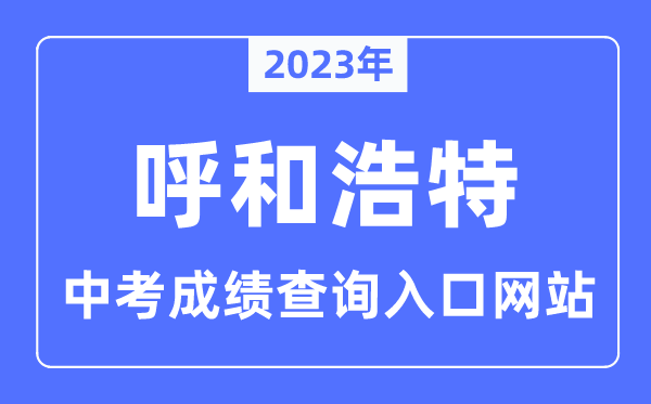 2023年呼和浩特中考成绩查询网站入口（http://www.hhkszx.cn/）