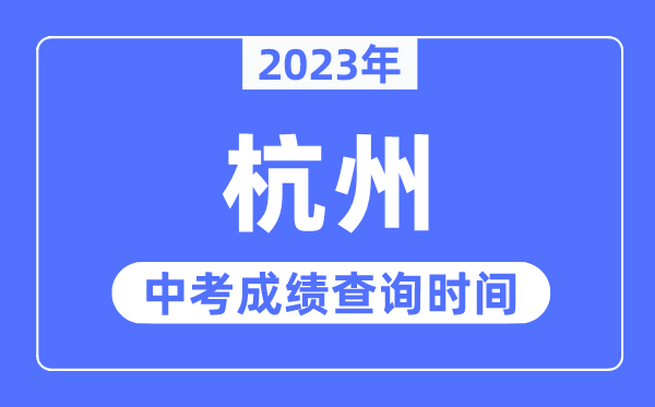 2023年杭州中考成绩查询时间,杭州中考成绩公布时间
