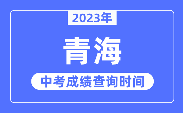 2023年青海中考成绩什么时候出来,青海2023中考成绩查询时间