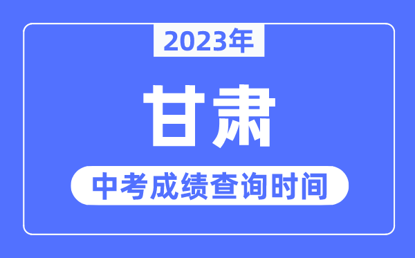 2023年甘肃中考成绩什么时候出来,甘肃2023中考成绩查询时间