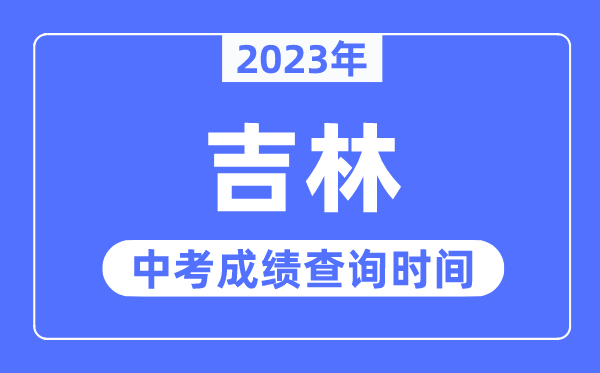 2023年吉林中考成绩什么时候出来,吉林2023中考成绩查询时间