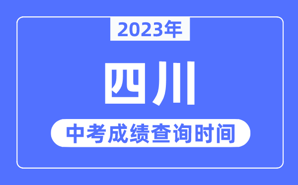2023年四川中考成绩什么时候出来,四川2023中考成绩查询时间