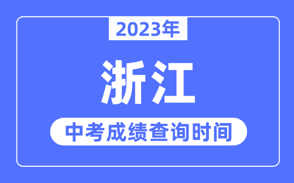 2023年浙江中考成绩什么时候出来,浙江2023中考成绩查询时间