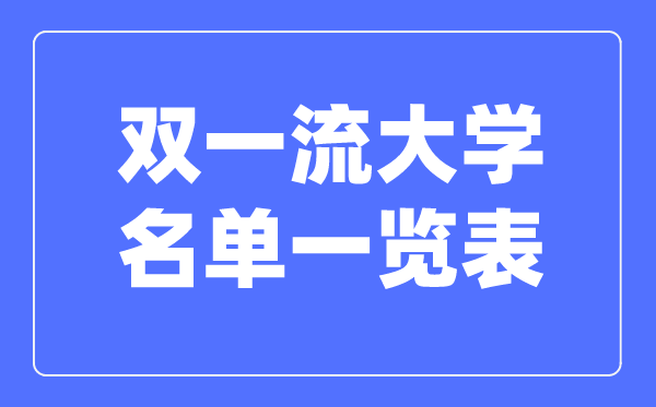 双一流大学名单一览表,双一流大学全部名单汇总整理