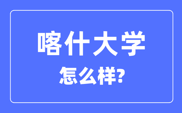 喀什大学是几本是一本还是二本,喀什大学怎么样?