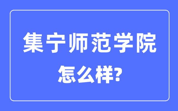 集宁师范学院是几本一本还是二本,集宁师范学院怎么样?