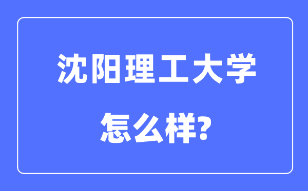 沈阳理工大学是几本一本还是二本,沈阳理工大学怎么样?