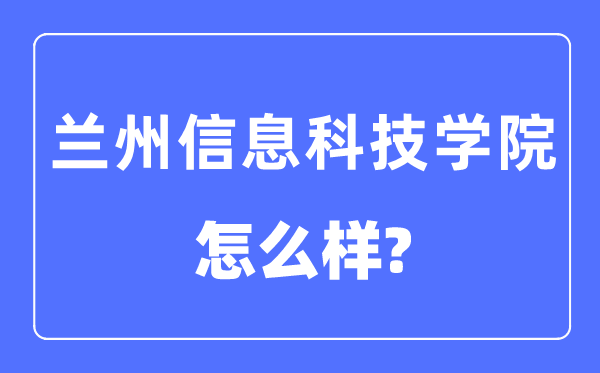 兰州信息科技学院是几本一本还是二本,兰州信息科技学院怎么样?