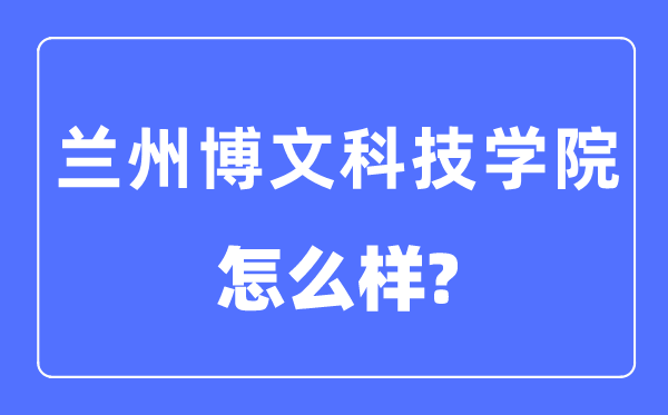 兰州博文科技学院是几本一本还是二本,兰州博文科技学院怎么样?