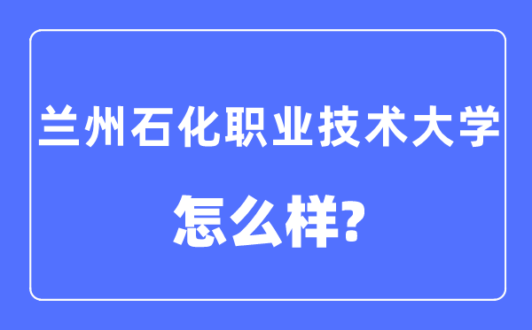 兰州石化职业技术大学是几本一本还是二本,兰州石化职业技术大学怎么样?