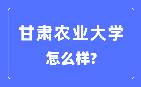 甘肃农业大学是几本一本还是二本,甘肃农业大学怎么样?